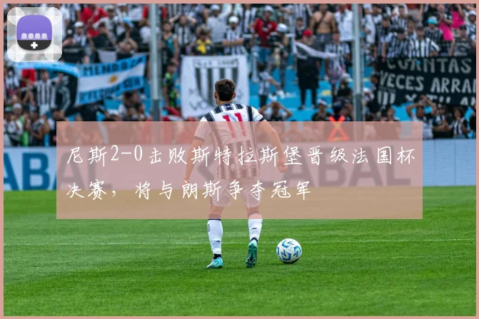 尼斯2-0击败斯特拉斯堡晋级法国杯决赛，将与朗斯争夺冠军